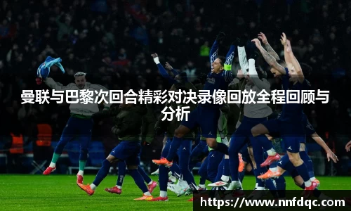 曼联与巴黎次回合精彩对决录像回放全程回顾与分析