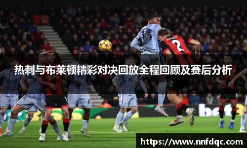热刺与布莱顿精彩对决回放全程回顾及赛后分析