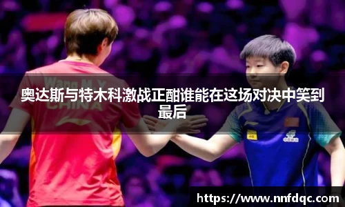 奥达斯与特木科激战正酣谁能在这场对决中笑到最后