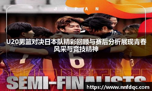 U20男篮对决日本队精彩回顾与赛后分析展现青春风采与竞技精神